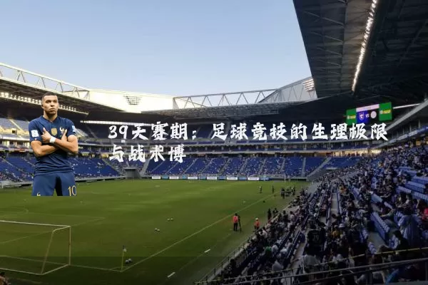 39天赛期：足球竞技的生理极限与战术博弈