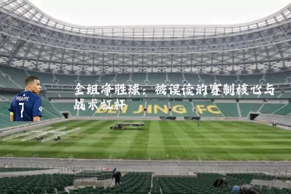 全组净胜球:被误读的赛制核心与战术杠杆