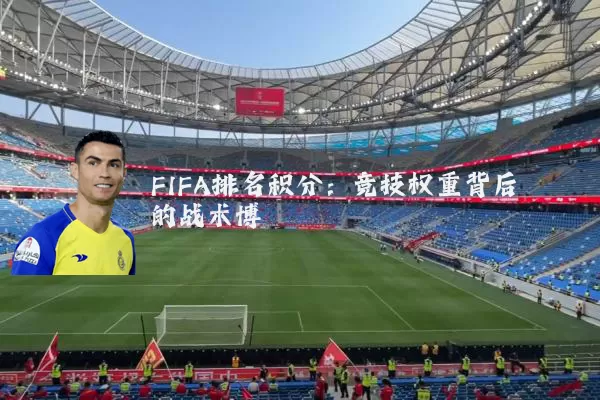 FIFA排名积分:竞技权重背后的战术博弈