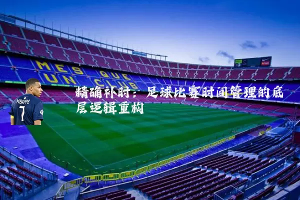 精确补时:足球比赛时间管理的底层逻辑重构
