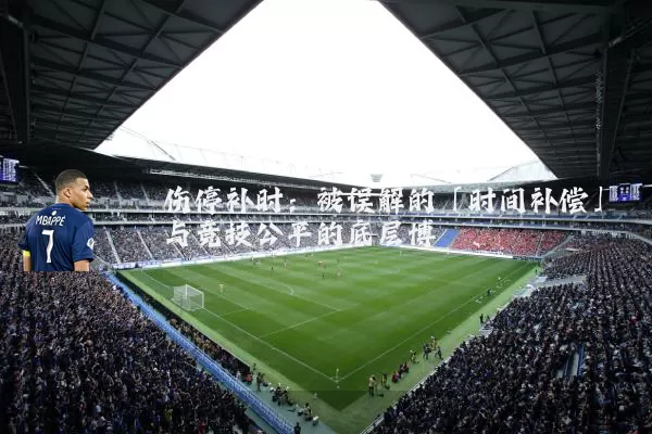 伤停补时：被误解的「时间补偿」与竞技公平的底层博弈