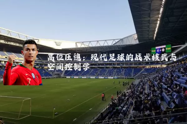 高位压迫：现代足球的战术核武与空间控制学