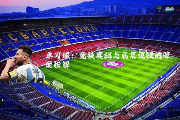 单刀球：竞技真相与底层逻辑的深度拆解