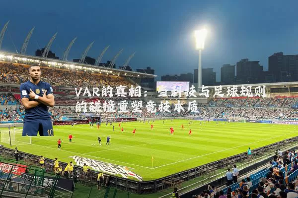 VAR的真相:当科技与足球规则的碰撞重塑竞技本质