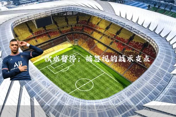 饮水暂停:被忽视的战术支点