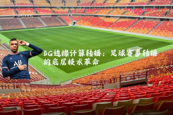 5G边缘计算转播：足球赛事转播的底层技术革命