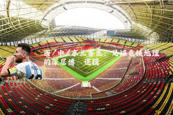 西/中/东三赛区：足球竞技地理的深层博弈逻辑