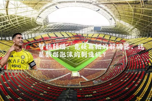 智能转播：竞技真相的解码器，还是数据泡沫的制造机？