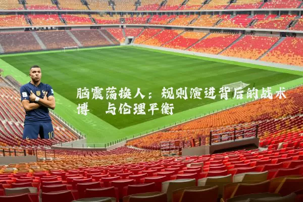 脑震荡换人：规则演进背后的战术博弈与伦理平衡