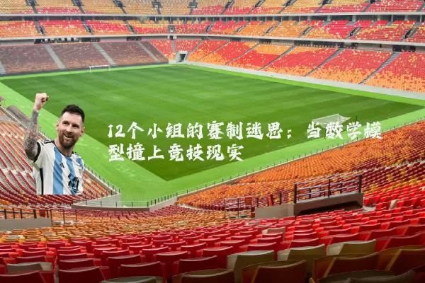 12个小组的赛制迷思：当数学模型撞上竞技现实