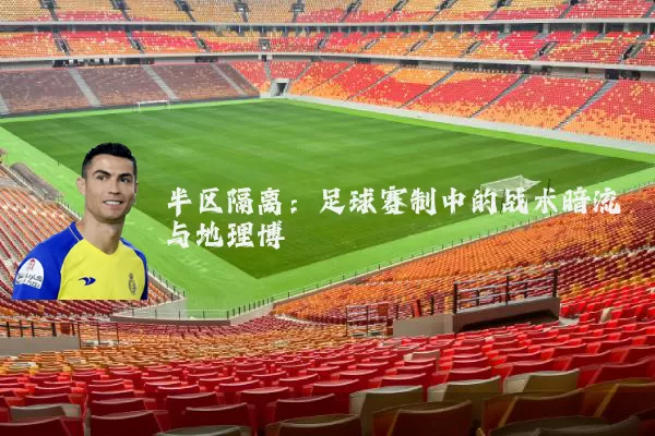 半区隔离：足球赛制中的战术暗流与地理博弈